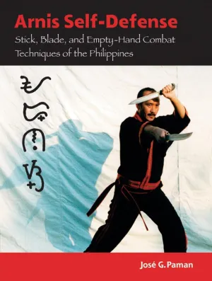 Arnis Self-Defense: Stick, Blade, and Empty-Hand Combat Techniques of the Philippines Book by Jose Paman