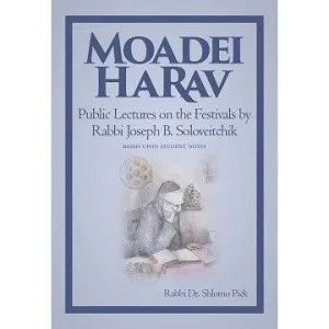 Moadei HaRav Public Lectures on Festivals by Rabbi Joseph B. Soloveitchik By Rabbi Dr. Shlomo Pick