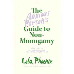 The Anxious Person’s Guide to Non-Monogamy - Your Guide to Open Relationships, Polyamory and Letting Go Book